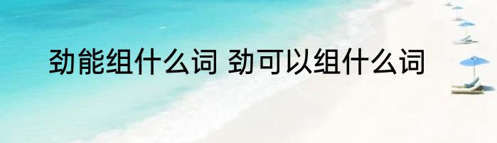 劲能组什么词 劲可以组什么词