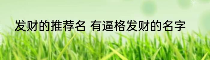 发财的推荐名 有逼格发财的名字