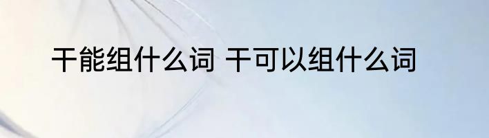 干能组什么词 干可以组什么词