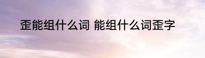 歪能组什么词 能组什么词歪字