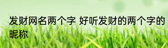 发财网名两个字 好听发财的两个字的昵称