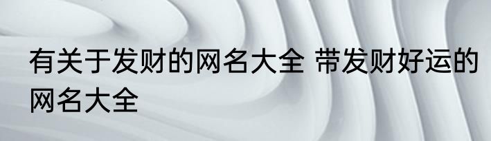 有关于发财的网名大全 带发财好运的网名大全