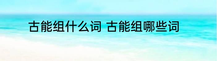 古能组什么词 古能组哪些词