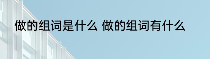 做的组词是什么 做的组词有什么