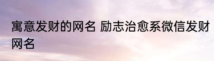 寓意发财的网名 励志治愈系微信发财网名