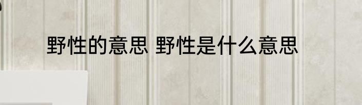 野性的意思 野性是什么意思