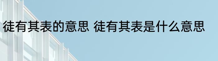 徒有其表的意思 徒有其表是什么意思