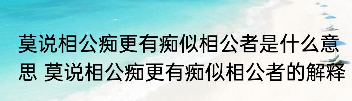 莫说相公痴更有痴似相公者是什么意思 莫说相公痴更有痴似相公者的解释