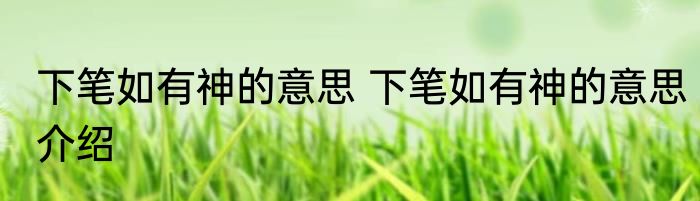 下笔如有神的意思 下笔如有神的意思介绍