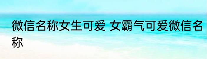 微信名称女生可爱 女霸气可爱微信名称