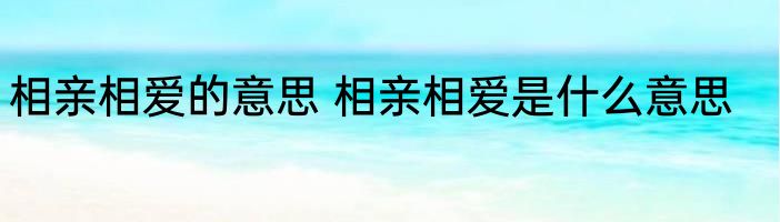相亲相爱的意思 相亲相爱是什么意思