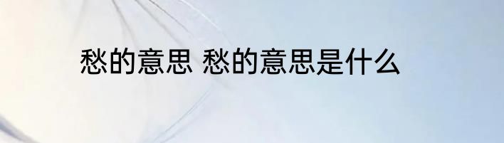 愁的意思 愁的意思是什么