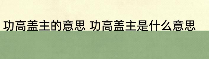 功高盖主的意思 功高盖主是什么意思