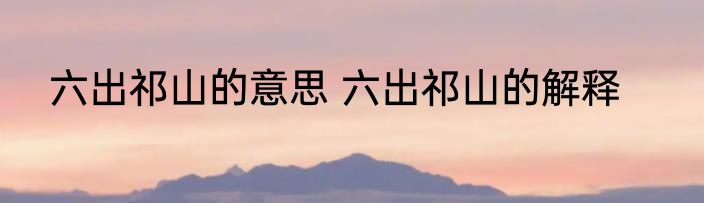 六出祁山的意思 六出祁山的解释