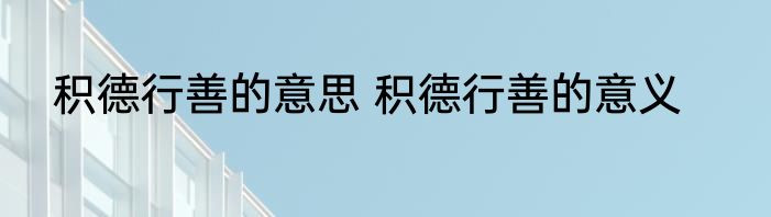 积德行善的意思 积德行善的意义