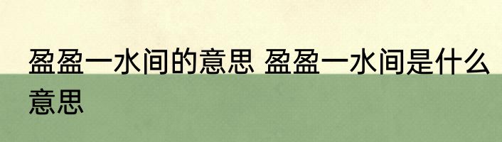 盈盈一水间的意思 盈盈一水间是什么意思