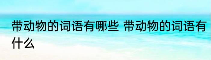 带动物的词语有哪些 带动物的词语有什么