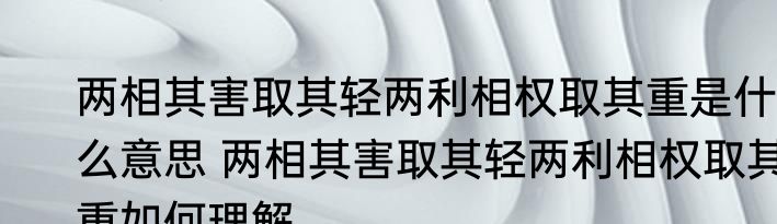 两相其害取其轻两利相权取其重是什么意思 两相其害取其轻两利相权取其重如何理解