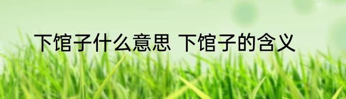 下馆子什么意思 下馆子的含义
