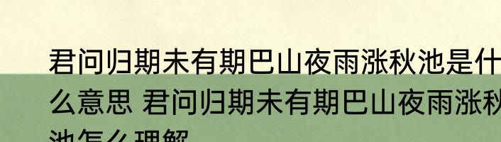 君问归期未有期巴山夜雨涨秋池是什么意思 君问归期未有期巴山夜雨涨秋池怎么理解