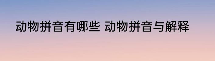 动物拼音有哪些 动物拼音与解释