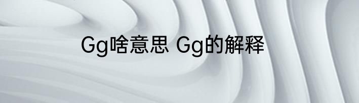 Gg啥意思 Gg的解释