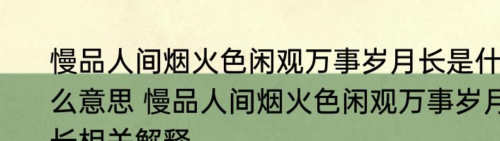 慢品人间烟火色闲观万事岁月长是什么意思 慢品人间烟火色闲观万事岁月长相关解释