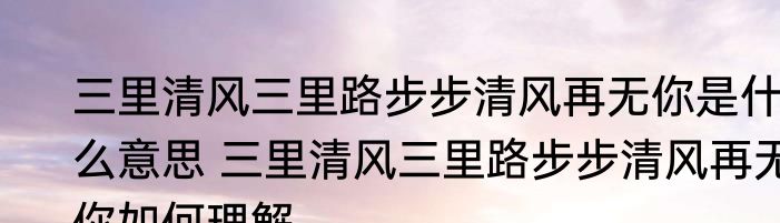 三里清风三里路步步清风再无你是什么意思 三里清风三里路步步清风再无你如何理解