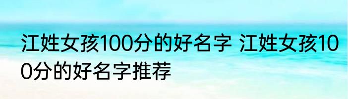 江姓女孩100分的好名字 江姓女孩100分的好名字推荐