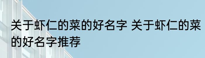 关于虾仁的菜的好名字 关于虾仁的菜的好名字推荐