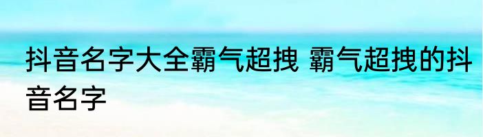 抖音名字大全霸气超拽 霸气超拽的抖音名字