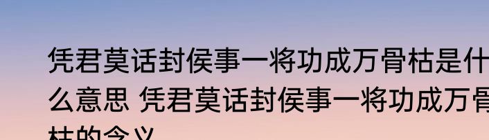 凭君莫话封侯事一将功成万骨枯是什么意思 凭君莫话封侯事一将功成万骨枯的含义
