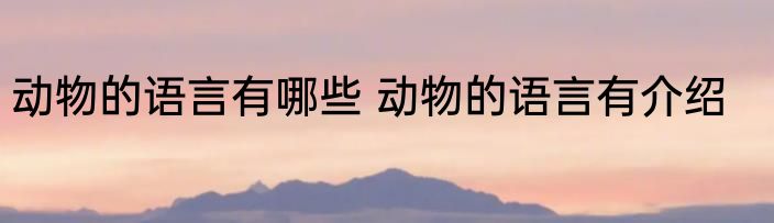动物的语言有哪些 动物的语言有介绍