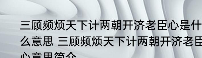 三顾频烦天下计两朝开济老臣心是什么意思 三顾频烦天下计两朝开济老臣心意思简介