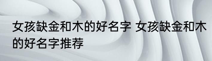 女孩缺金和木的好名字 女孩缺金和木的好名字推荐
