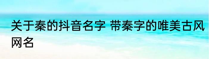 关于秦的抖音名字 带秦字的唯美古风网名