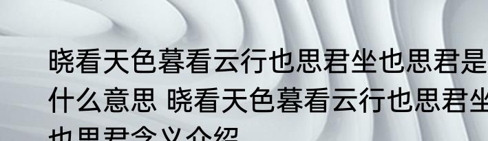 晓看天色暮看云行也思君坐也思君是什么意思 晓看天色暮看云行也思君坐也思君含义介绍