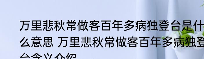 万里悲秋常做客百年多病独登台是什么意思 万里悲秋常做客百年多病独登台含义介绍