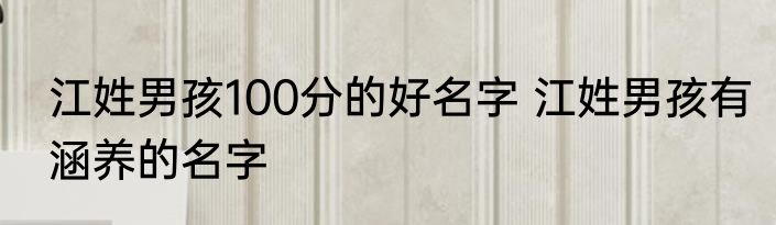 江姓男孩100分的好名字 江姓男孩有涵养的名字
