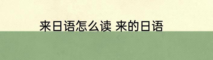 来日语怎么读 来的日语