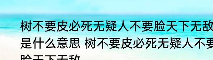树不要皮必死无疑人不要脸天下无敌是什么意思 树不要皮必死无疑人不要脸天下无敌