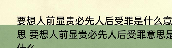 要想人前显贵必先人后受罪是什么意思 要想人前显贵必先人后受罪意思是什么