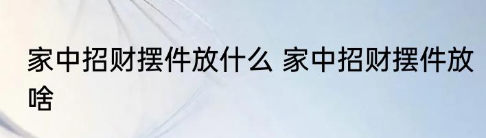 家中招财摆件放什么 家中招财摆件放啥