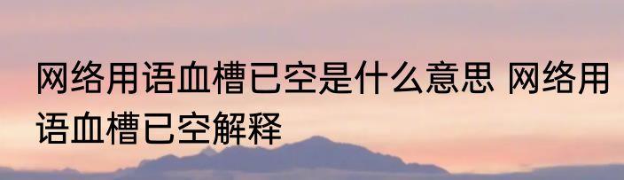 网络用语血槽已空是什么意思 网络用语血槽已空解释