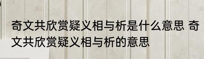 奇文共欣赏疑义相与析是什么意思 奇文共欣赏疑义相与析的意思