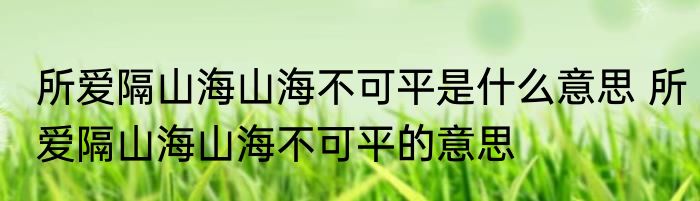 所爱隔山海山海不可平是什么意思 所爱隔山海山海不可平的意思