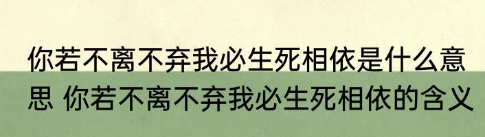 你若不离不弃我必生死相依是什么意思 你若不离不弃我必生死相依的含义