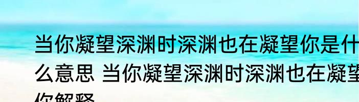 当你凝望深渊时深渊也在凝望你是什么意思 当你凝望深渊时深渊也在凝望你解释