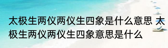 太极生两仪两仪生四象是什么意思 太极生两仪两仪生四象意思是什么