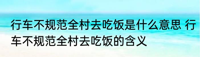行车不规范全村去吃饭是什么意思 行车不规范全村去吃饭的含义